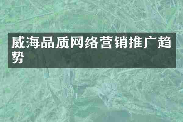 威海品质网络营销推广趋势