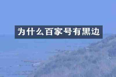 为什么百家号有黑边