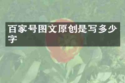 百家号图文原创是写多少字