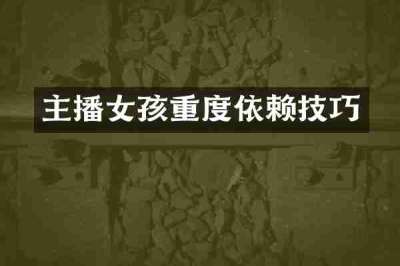 主播女孩重度依赖技巧