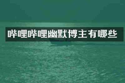 哔哩哔哩幽默博主有哪些
