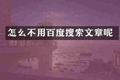 怎么不用百度搜索文章呢