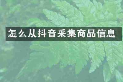 怎么从抖音采集商品信息
