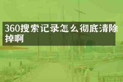 360搜索记录怎么彻底清除掉啊