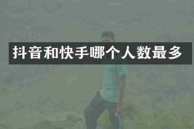 抖音和快手哪个人数最多