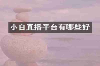小白直播平台有哪些好