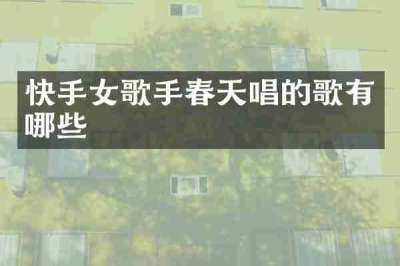 快手女歌手春天唱的歌有哪些
