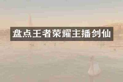 盘点王者荣耀主播剑仙