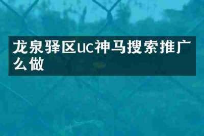 龙泉驿区uc神马搜索推广怎么做