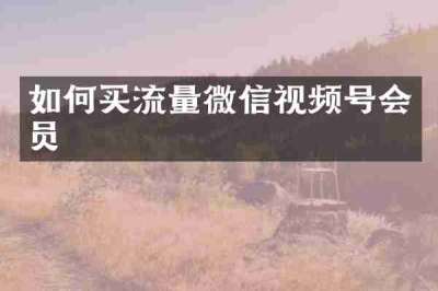 如何买流量微信视频号会员