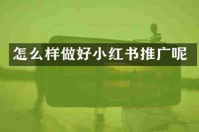 怎么样做好小红书推广呢