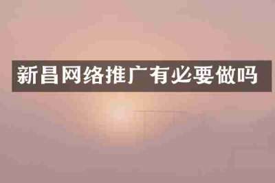 新昌网络推广有必要做吗