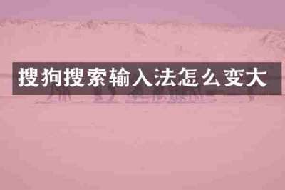 搜狗搜索输入法怎么变大