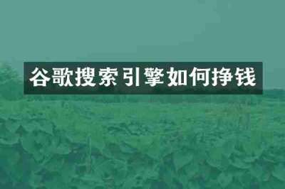 谷歌搜索引擎如何挣钱