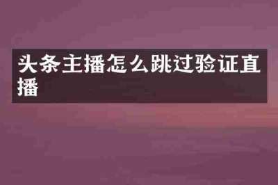 头条主播怎么跳过验证直播
