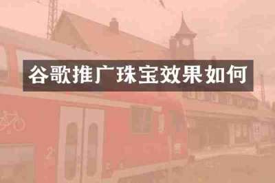 谷歌推广珠宝效果如何