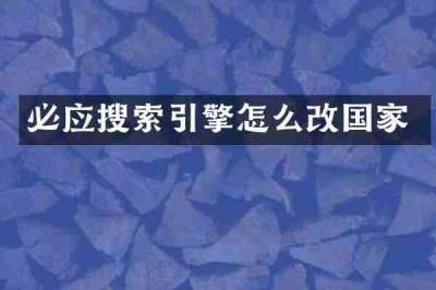 必应搜索引擎怎么改国家