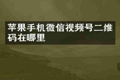 苹果手机微信视频号二维码在哪里