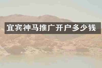 宜宾神马推广开户多少钱