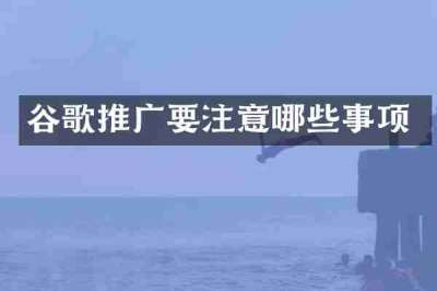 谷歌推广要注意哪些事项