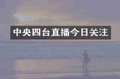 中央四台直播今日关注