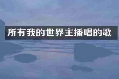 所有我的世界主播唱的歌