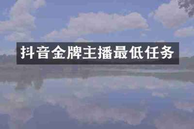 抖音金牌主播最低任务