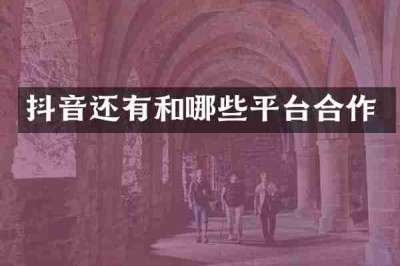 抖音还有和哪些平台合作