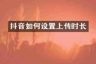 抖音如何设置上传时长