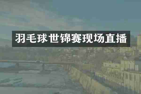 羽毛球世锦赛现场直播