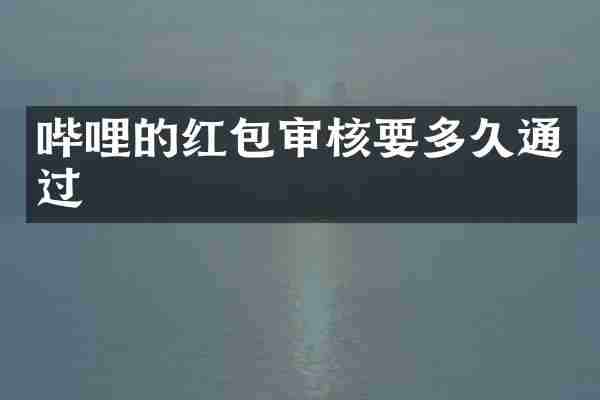 哔哩的红包审核要多久通过