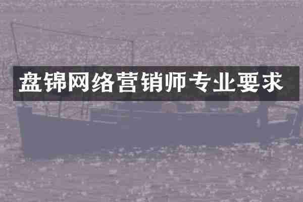 盘锦网络营销师专业要求
