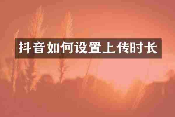 抖音如何设置上传时长