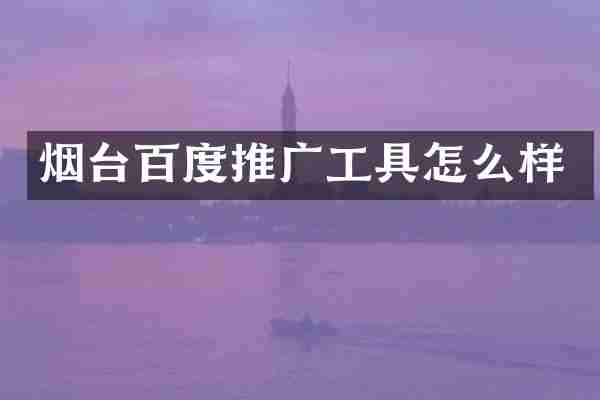 烟台百度推广工具怎么样