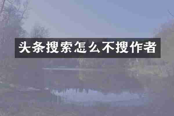 头条搜索怎么不搜作者