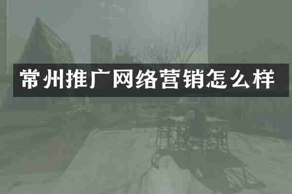 常州推广网络营销怎么样