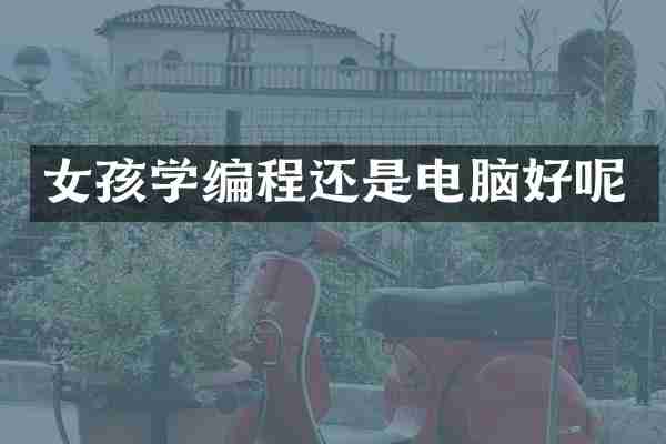 女孩学编程还是电脑好呢