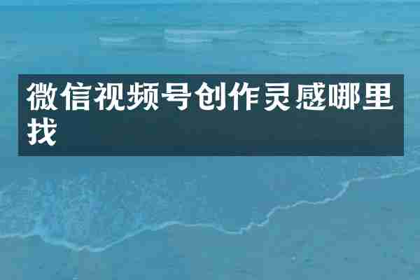 微信视频号创作灵感哪里找