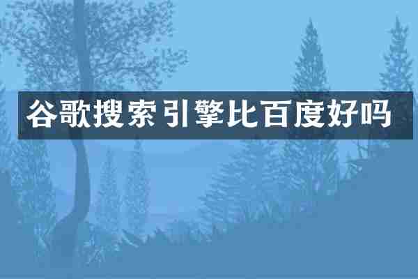 谷歌搜索引擎比百度好吗