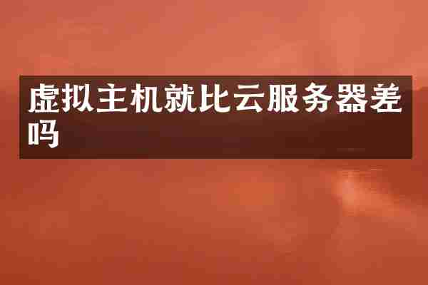 虚拟主机就比云服务器差吗