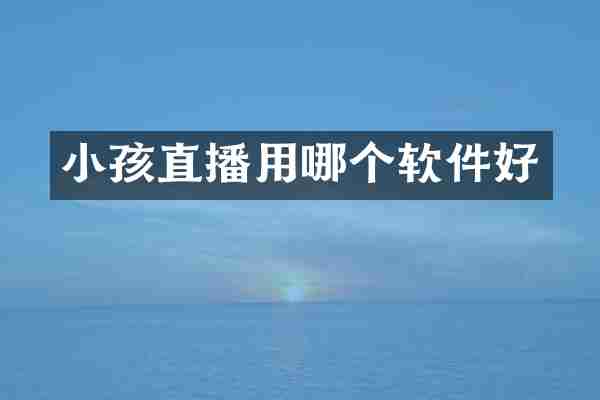 小孩直播用哪个软件好