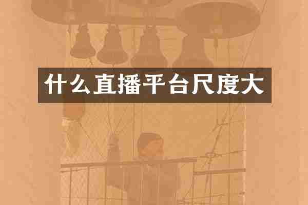 什么直播平台尺度大