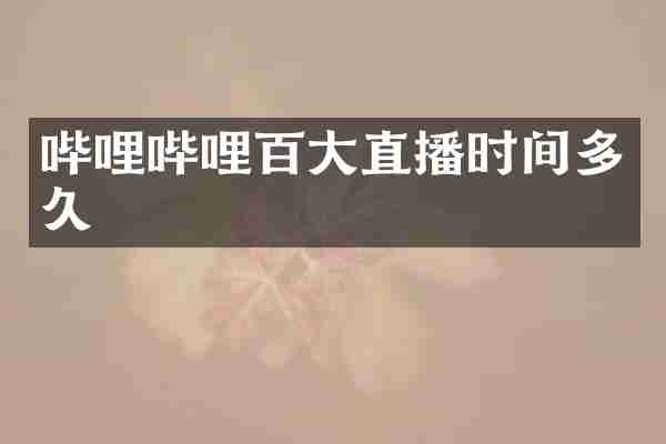 哔哩哔哩百大直播时间多久