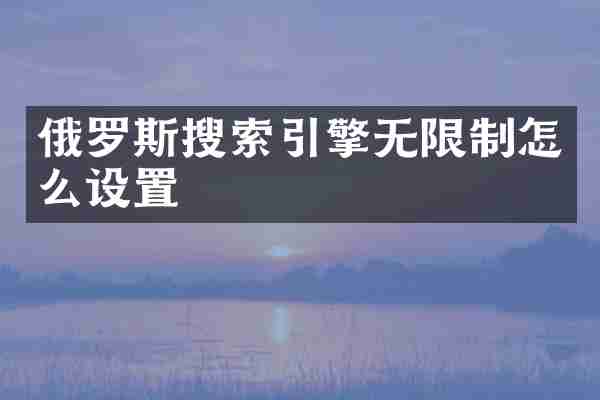 俄罗斯搜索引擎无限制怎么设置