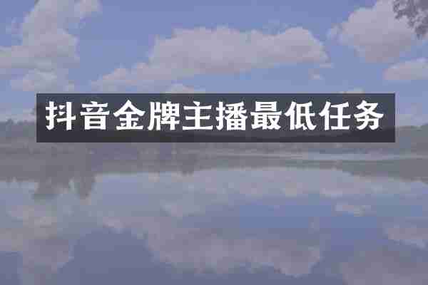 抖音金牌主播最低任务
