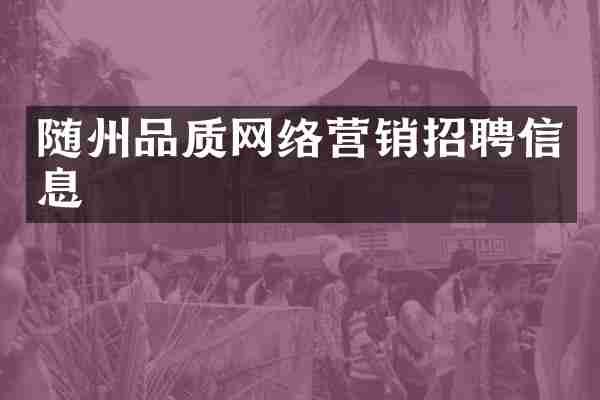 随州品质网络营销招聘信息