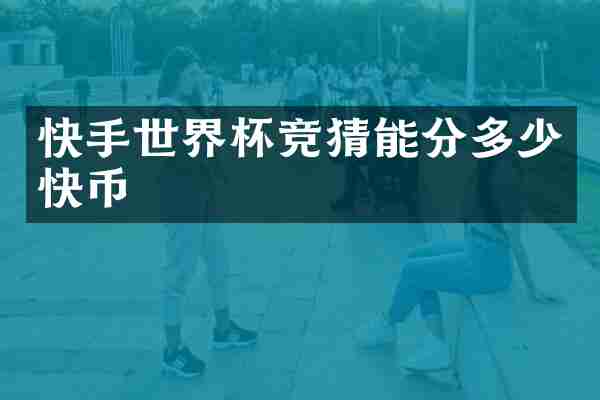 快手世界杯竞猜能分多少快币