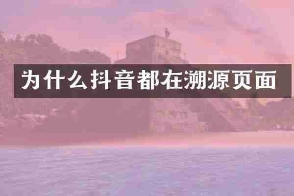 为什么抖音都在溯源页面