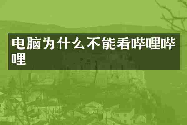 电脑为什么不能看哔哩哔哩