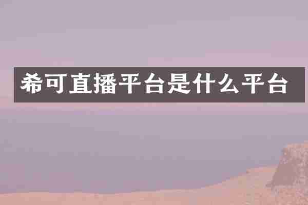 希可直播平台是什么平台